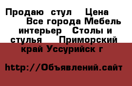 Продаю  стул  › Цена ­ 4 000 - Все города Мебель, интерьер » Столы и стулья   . Приморский край,Уссурийск г.